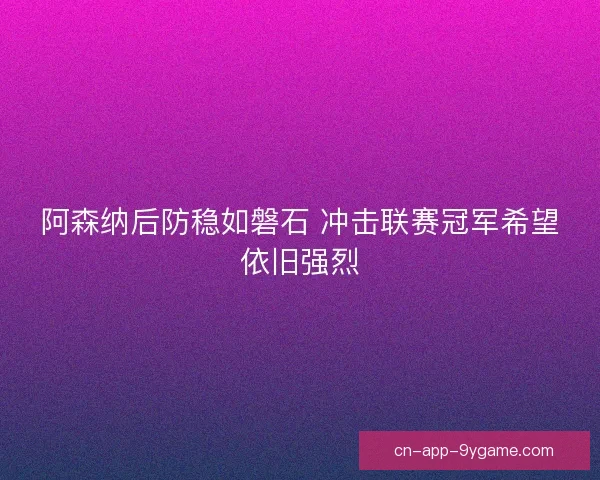 阿森纳后防稳如磐石 冲击联赛冠军希望依旧强烈